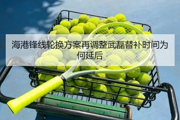 海港锋线轮换方案再调整武磊替补时间为何延后