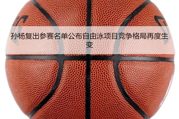 孙杨复出参赛名单公布自由泳项目竞争格局再度生变