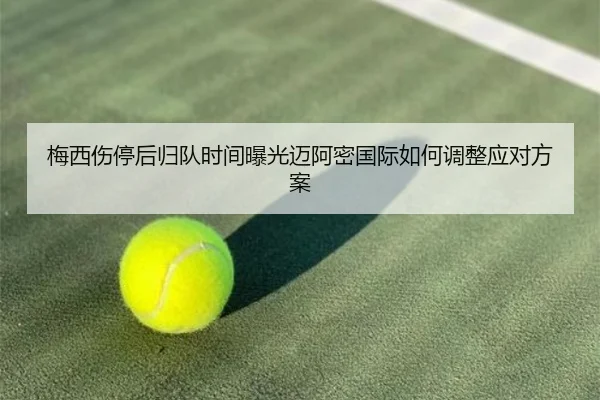 梅西伤停后归队时间曝光迈阿密国际如何调整应对方案
