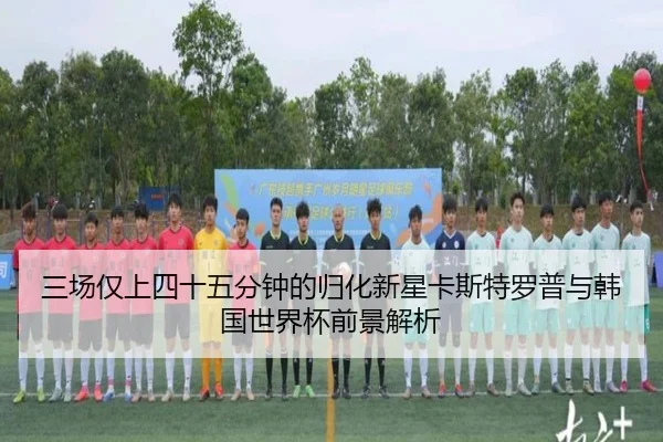 三场仅上四十五分钟的归化新星卡斯特罗普与韩国世界杯前景解析