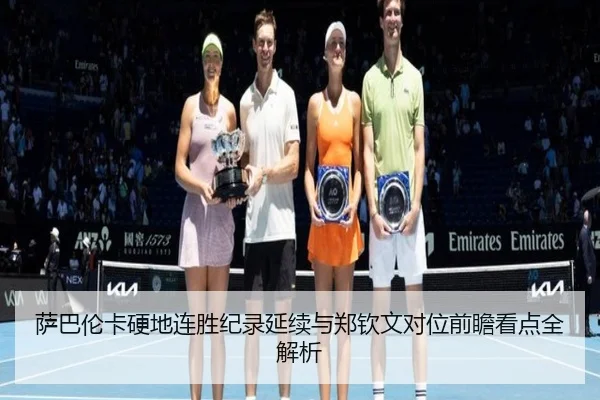 萨巴伦卡硬地连胜纪录延续与郑钦文对位前瞻看点全解析